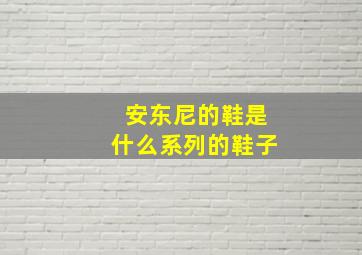 安东尼的鞋是什么系列的鞋子