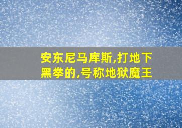 安东尼马库斯,打地下黑拳的,号称地狱魔王