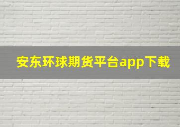 安东环球期货平台app下载