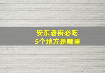 安东老街必吃5个地方是哪里