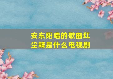 安东阳唱的歌曲红尘蝶是什么电视剧