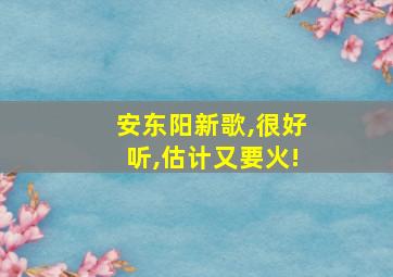 安东阳新歌,很好听,估计又要火!