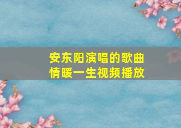 安东阳演唱的歌曲情暖一生视频播放