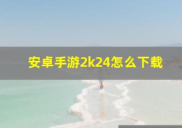 安卓手游2k24怎么下载