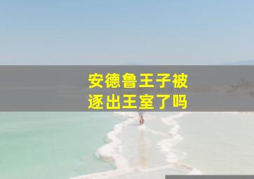 安德鲁王子被逐出王室了吗