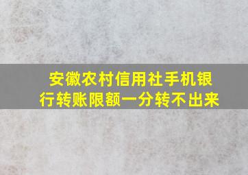 安徽农村信用社手机银行转账限额一分转不出来