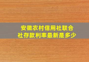 安徽农村信用社联合社存款利率最新是多少