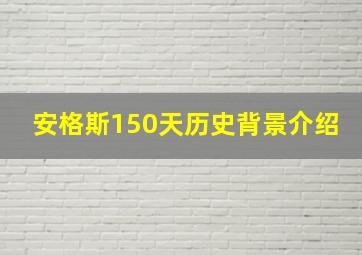 安格斯150天历史背景介绍