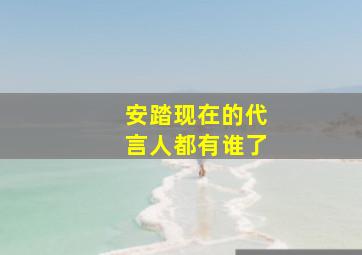 安踏现在的代言人都有谁了