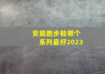 安踏跑步鞋哪个系列最好2023