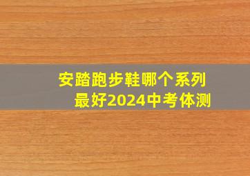 安踏跑步鞋哪个系列最好2024中考体测