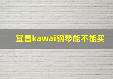 宜昌kawai钢琴能不能买