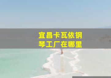 宜昌卡瓦依钢琴工厂在哪里