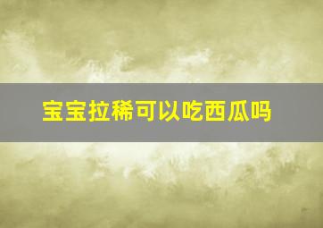 宝宝拉稀可以吃西瓜吗