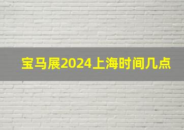 宝马展2024上海时间几点