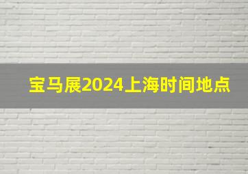 宝马展2024上海时间地点