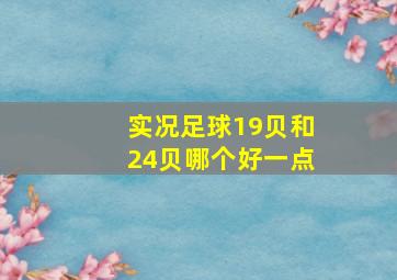 实况足球19贝和24贝哪个好一点