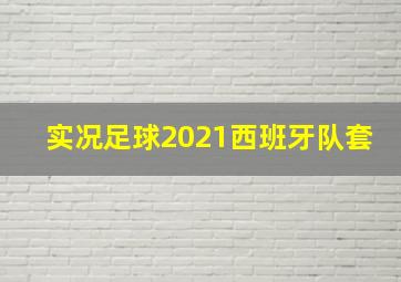 实况足球2021西班牙队套