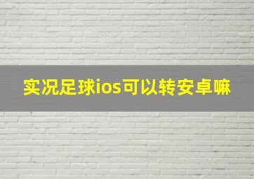 实况足球ios可以转安卓嘛