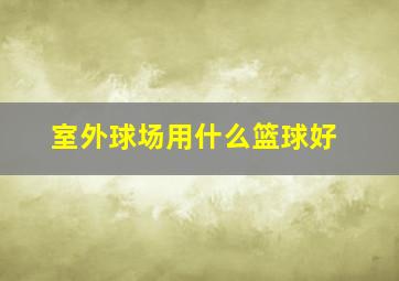 室外球场用什么篮球好