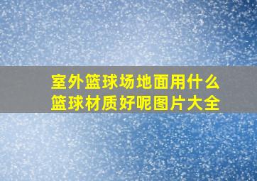 室外篮球场地面用什么篮球材质好呢图片大全