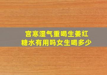 宫寒湿气重喝生姜红糖水有用吗女生喝多少