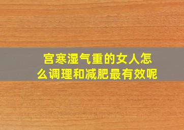 宫寒湿气重的女人怎么调理和减肥最有效呢