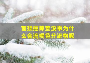 宫颈癌筛查没事为什么会流褐色分泌物呢