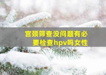 宫颈筛查没问题有必要检查hpv吗女性