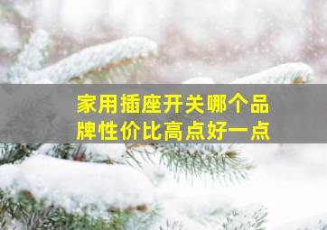 家用插座开关哪个品牌性价比高点好一点