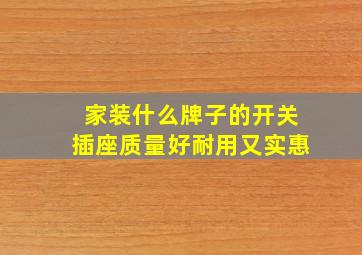 家装什么牌子的开关插座质量好耐用又实惠