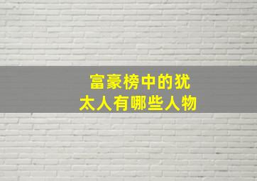 富豪榜中的犹太人有哪些人物