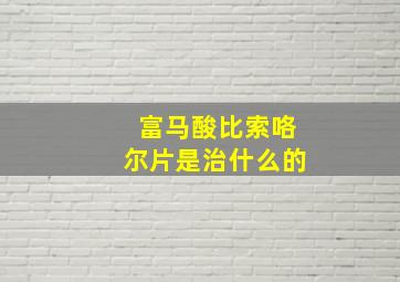 富马酸比索咯尔片是治什么的