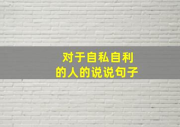 对于自私自利的人的说说句子