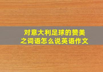 对意大利足球的赞美之词语怎么说英语作文