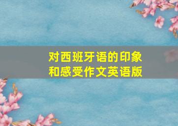 对西班牙语的印象和感受作文英语版