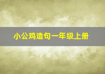 小公鸡造句一年级上册