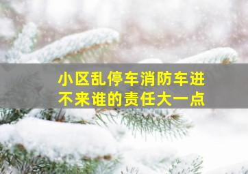 小区乱停车消防车进不来谁的责任大一点