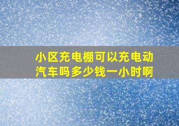 小区充电棚可以充电动汽车吗多少钱一小时啊