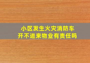 小区发生火灾消防车开不进来物业有责任吗