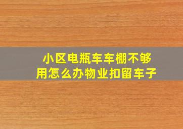 小区电瓶车车棚不够用怎么办物业扣留车子