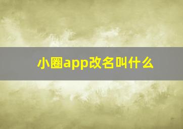 小圈app改名叫什么