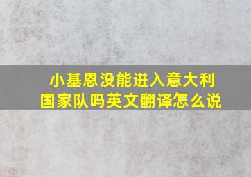 小基恩没能进入意大利国家队吗英文翻译怎么说