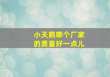 小天鹅哪个厂家的质量好一点儿