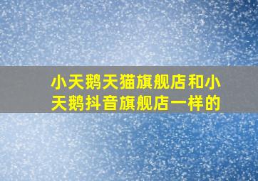 小天鹅天猫旗舰店和小天鹅抖音旗舰店一样的