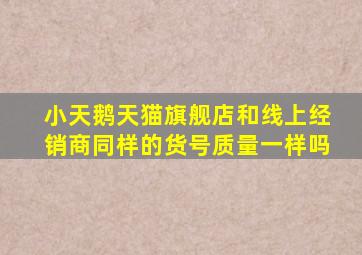 小天鹅天猫旗舰店和线上经销商同样的货号质量一样吗