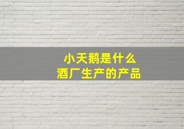 小天鹅是什么酒厂生产的产品