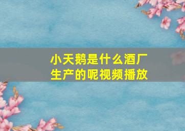 小天鹅是什么酒厂生产的呢视频播放