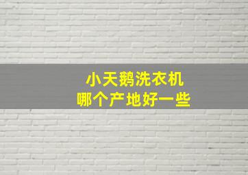 小天鹅洗衣机哪个产地好一些