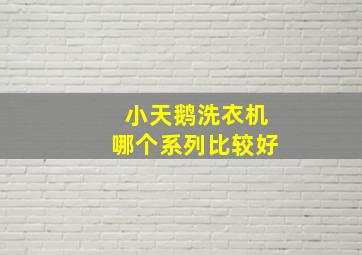 小天鹅洗衣机哪个系列比较好